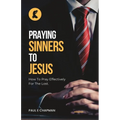 Praying Sinners To Jesus: How To Pray Effectively For The Lost