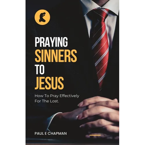 Praying Sinners To Jesus: How To Pray Effectively For The Lost