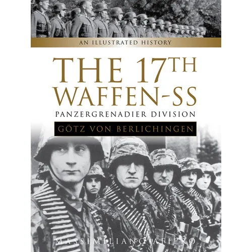 The 17th Waffen-SS Panzergrenadier Division Götz Von Berlichingen: An Illustrated History