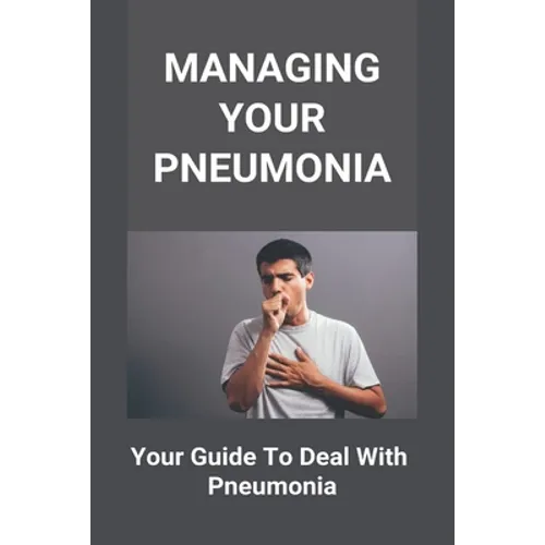 Managing Your Pneumonia: Your Guide To Deal With Pneumonia: Deal With Pneumonia