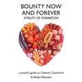 Bounty Now and Forever: Vitality of Formation - a parent's guide to Catholic Catechism