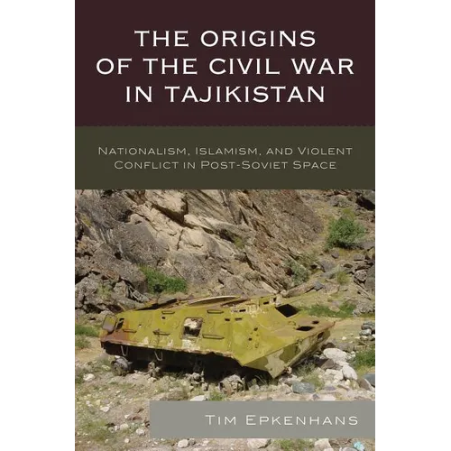 The Origins of the Civil War in Tajikistan: Nationalism, Islamism, and Violent Conflict in Post-Soviet Space