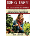 Homesteading: The Essential Homesteading Guide to Gaining Self-Sufficiency, Growing Your Own Food, and Saving Money with Your Backyard Homestead