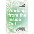 Working from the Inside Out: A Brief Guide to Inner Work That Transforms Our Outer World