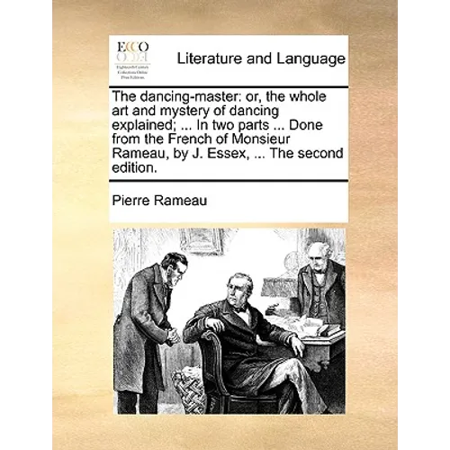 The Dancing-Master: Or, the Whole Art and Mystery of Dancing Explained; ... in Two Parts ... Done from the French of Monsieur Rameau, by J