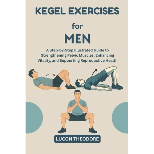 Kegel Exercises for Men: A Step-by-Step Illustrated Guide to Strengthening Pelvic Muscles, Enhancing Vitality, and Supporting Reproductive Health