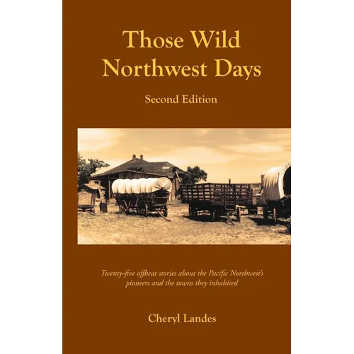 Those Wild Northwest Days, Second Edition: Twenty-five offbeat stories about the Pacific Northwest pioneers and the towns they inhabited