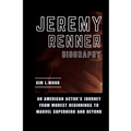 Jeremy Renner: An American Actor's Journey From Modest Beginnings to Marvel Superhero and Beyond
