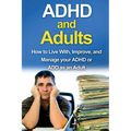 ADHD and Adults: How to live with, improve, and manage your ADHD or ADD as an adult