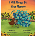 I Will Always Be Your Mommy: Based on the true story of Peawee the Peacock