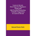 Learn to Invent, First Steps for Beginners Young and Old Practical Instuction, Valuable Suggestions to Learn to Invent