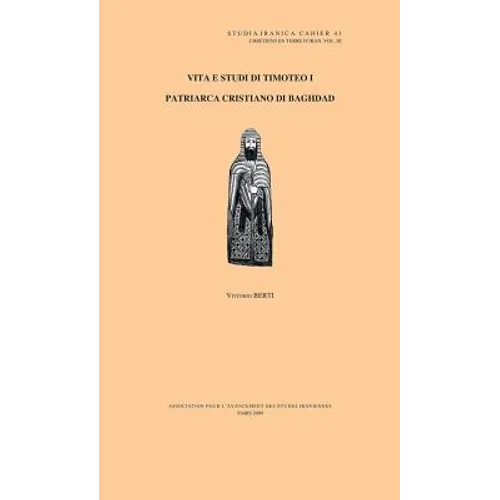 Chretiens En Terre d'Iran III: Vita E Studi Di Timoteo I, Patriarca Cristiano Di Baghdad: Ricerche Sull' Epistolario E Sulle Fonti Contigue
