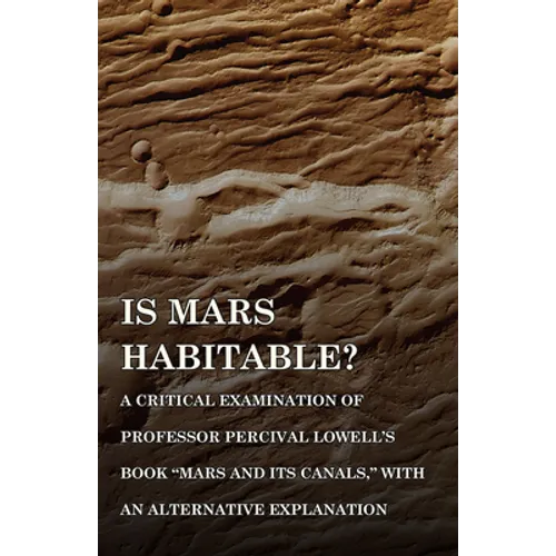 Is Mars Habitable? A Critical Examination of Professor Percival Lowell's Book "Mars and its Canals," with an Alternative Explanation