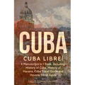 Cuba: Cuba Libre! 4 Manuscripts in 1 Book, Including: History of Cuba, History of Havana, Cuba Travel Guide and Havana Travel Guide
