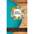 Simply Vegan: The Complete Stress-Free Guide to Navigating a New Vegan Lifestyle