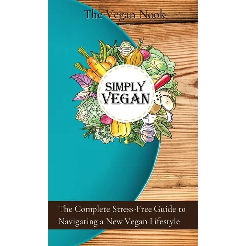 Simply Vegan: The Complete Stress-Free Guide to Navigating a New Vegan Lifestyle