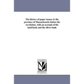 The history of paper money in the province of Massachusetts before the revolution, with an account of the land bank and the silver bank