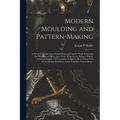 Modern Moulding and Pattern-making: a Practical Treatise Upon Pattern-shop and Foundry Work, Embracing the Moulding of Pulleys, Spur Gears, Worm Gears