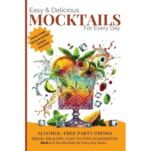 Easy & Delicious Mocktails for Every Day: Alcohol-Free Party Drinks with Fresh, Healthy, Every Day Ingredients
