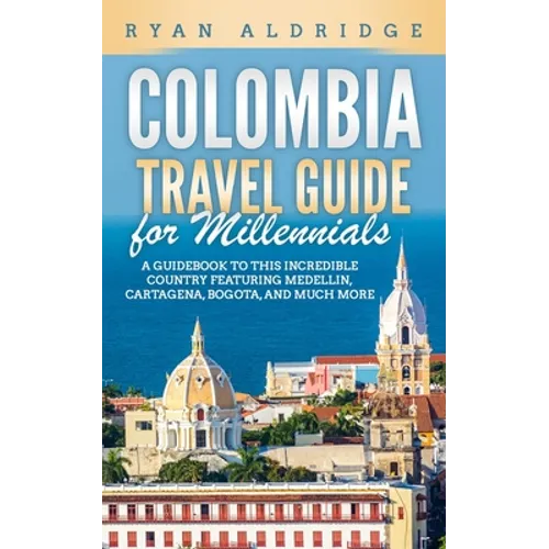 Colombia Travel Guide for Millennials: A Guidebook to this Incredible Country featuring Medellin, Cartagena, Bogota, and much more