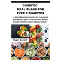 Diabetic Meal Plans for Type 2 Diabetes: A Comprehensive Guide of Choosing Your Food Wisely for Optimal Blood Sugar Control and Overall Health