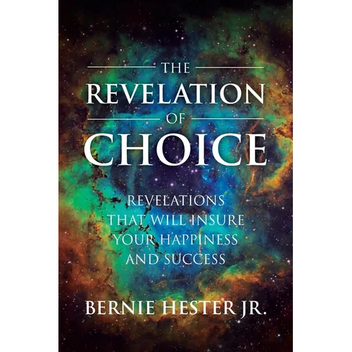 The Revelation Of Choice: Revelations That Will Insure Your Happiness And Success