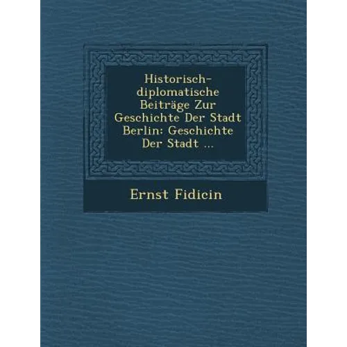 Historisch-diplomatische Beiträge Zur Geschichte Der Stadt Berlin: Geschichte Der Stadt ...