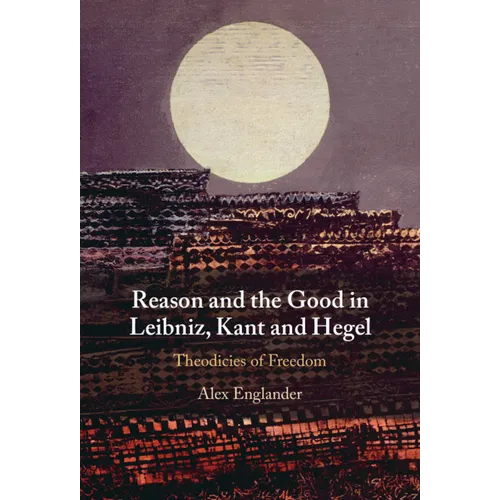 Reason and the Good in Leibniz, Kant and Hegel