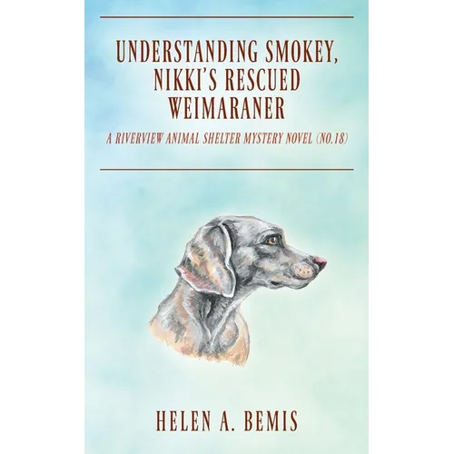 Understanding Smokey, Nikki's Rescued Weimaraner: A Riverview Animal Shelter Mystery Novel (No.18)