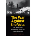 The War Against the Vets: The World War I Bonus Army During the Great Depression