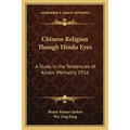 Chinese Religion Though Hindu Eyes: A Study in the Tendencies of Asiatic Mentality 1916