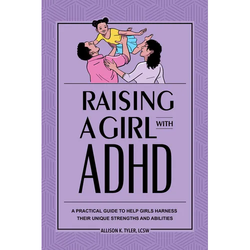 Raising a Girl with ADHD: A Practical Guide to Help Girls Harness Their Unique Strengths and Abilities