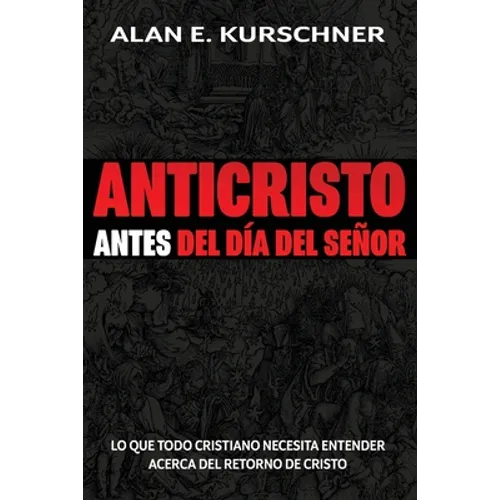 Anticristo Antes Del Día Del Señor: Lo Que Todo Cristiano Necesita Entender Acerca Del Retorno De Cristo