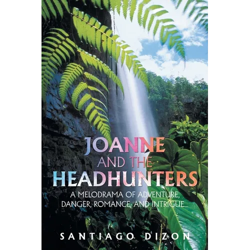 Joanne and the Headhunters: A Melodrama of Adventure, Danger, Romance, and Intrigue...
