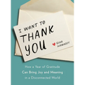 I Want to Thank You: How a Year of Gratitude Can Bring Joy and Meaning in a Disconnected World