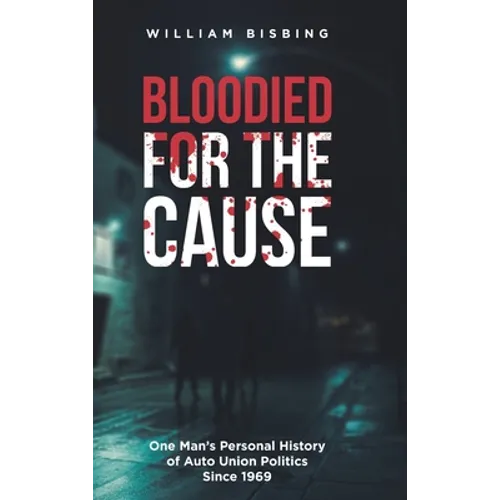 Bloodied for the Cause: One Man's Personal History of Auto Union Politics Since 1969