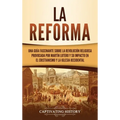 La Reforma: Una guía fascinante sobre la revolución religiosa provocada por Martín Lutero y su impacto en el cristianismo y la Iglesia occidental