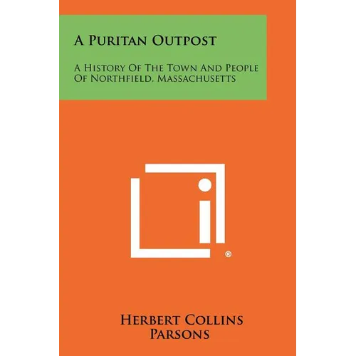 A Puritan Outpost: A History Of The Town And People Of Northfield, Massachusetts