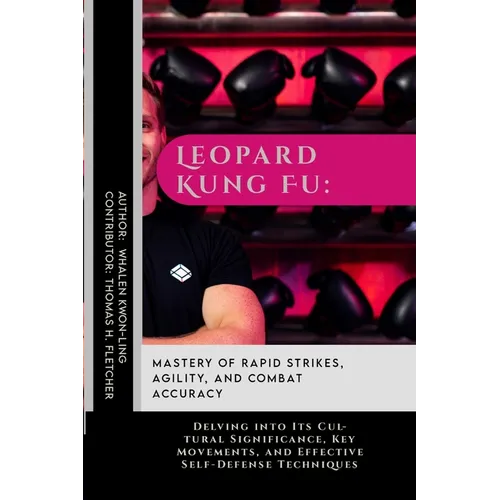Leopard Kung Fu: Mastery of Rapid Strikes, Agility, and Combat Accuracy: Delving into Its Cultural Significance, Key Movements, and Eff