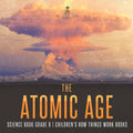 The Atomic Age - Science Book Grade 6 Children's How Things Work Books