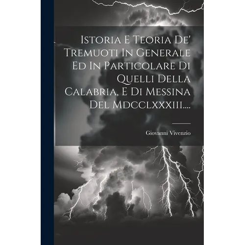 Istoria E Teoria De' Tremuoti In Generale Ed In Particolare Di Quelli Della Calabria, E Di Messina Del Mdcclxxxiii....