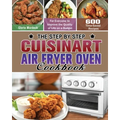 The Step by Step Cuisinart Air Fryer Oven Cookbook: 600 Time-Saved Recipes for Everyone to Improve the Quality of Life on a Budget