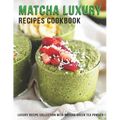 Matcha Luxury Recipes Cookbook: Luxury Recipe Collestion With Matcha Green Tea Powder