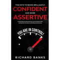 The Keys to being Brilliantly Confident and More Assertive: A Vital Guide to Enhancing Your Communication Skills, Getting Rid of Anxiety, and Promotin