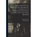 The Story Of The Twenty-first Regiment, Connecticut Volunteer Infantry, During The Civil War. 1861-1865