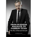 From Business Magnate to Fashion Titan: The Rise of Bernard Arnault