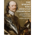 The Knight Who Invented Champagne: How Sir Kenelm Digby developed robust glass bottles - verre Anglais - which enabled wine and cider-makers to produc