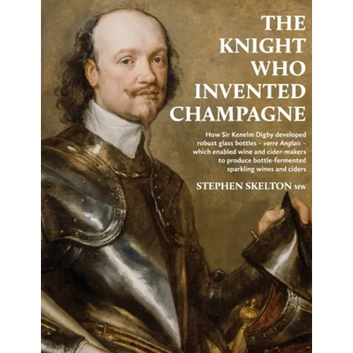 The Knight Who Invented Champagne: How Sir Kenelm Digby developed robust glass bottles - verre Anglais - which enabled wine and cider-makers to produc
