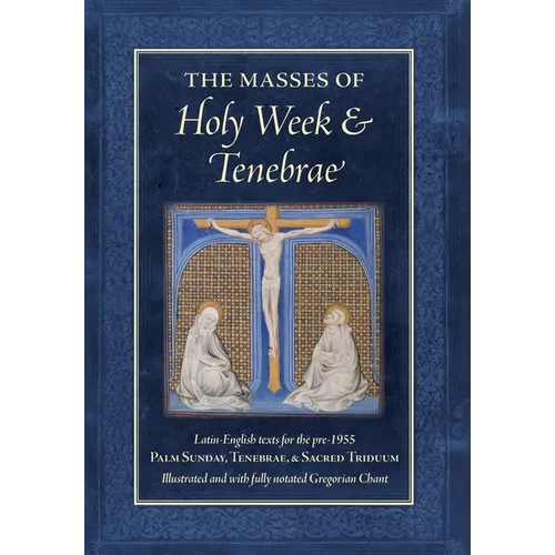 The Masses of Holy Week & Tenebrae: Latin-English texts for the pre-1955 Palm Sunday, Tenebrae, & Sacred Triduum