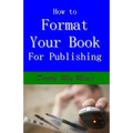 How to Format Your Book: for Publishing